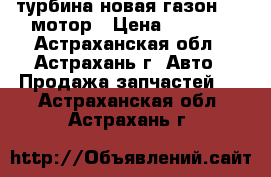 турбина новая газон 256 мотор › Цена ­ 4 000 - Астраханская обл., Астрахань г. Авто » Продажа запчастей   . Астраханская обл.,Астрахань г.